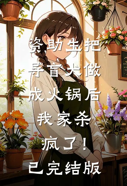 资助生把导盲犬做成火锅后，我家杀疯了！已完结版
