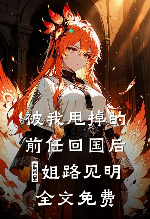 被我甩掉的前任回国后玥姐路见明全文免费