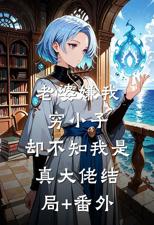 老婆嫌我穷小子，却不知我是真大佬结局+番外
