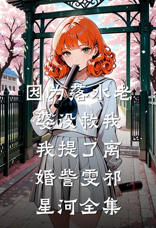 因为落水老婆没救我我提了离婚訾雯祁星河全集