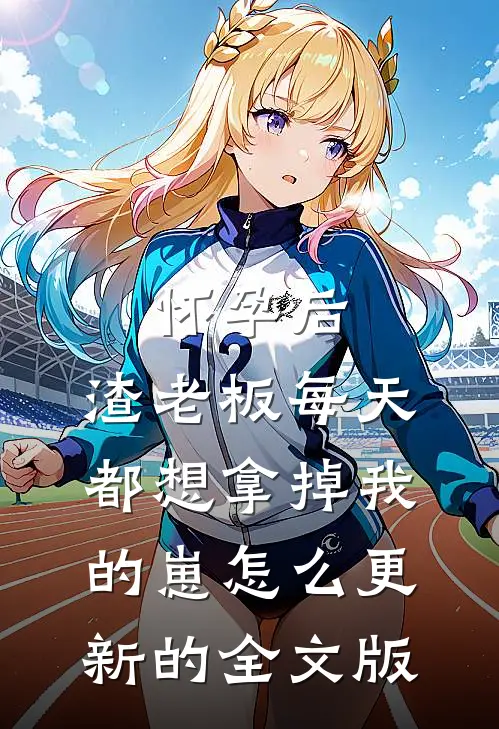 怀孕后,渣老板每天都想拿掉我的崽 怎么更新的全文版