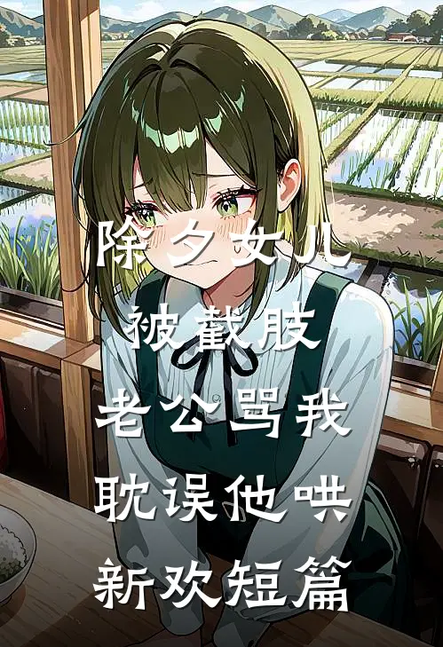 除夕女儿被截肢，老公骂我耽误他哄新欢短篇