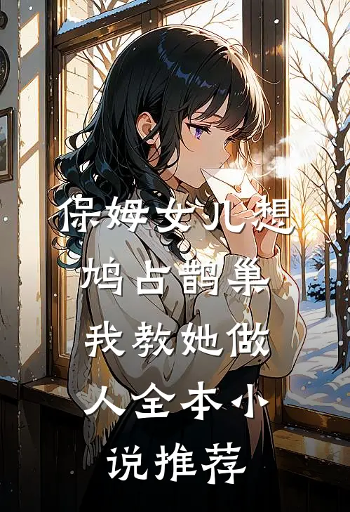 保姆女儿想鸠占鹊巢，我教她做人全本小说推荐