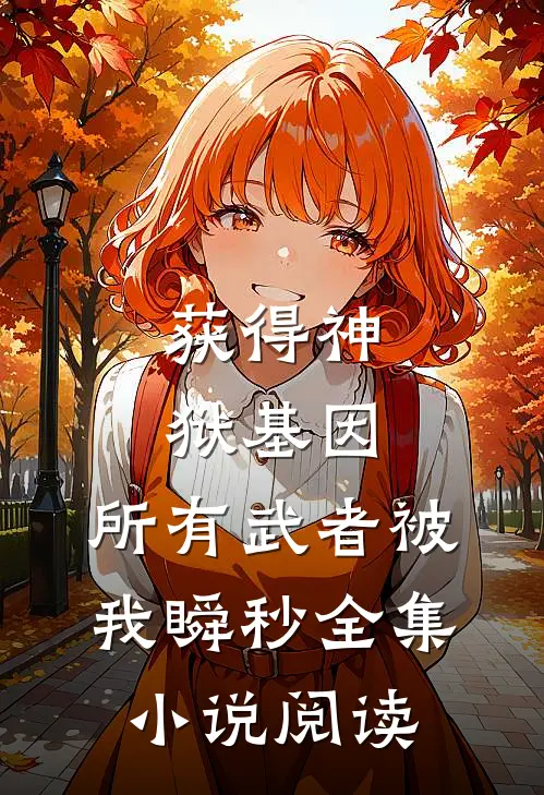 获得神狱基因，所有武者被我瞬秒全集小说阅读