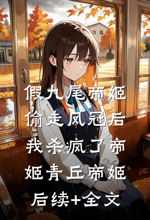 假九尾帝姬偷走凤冠后，我杀疯了帝姬青丘帝姬后续+全文