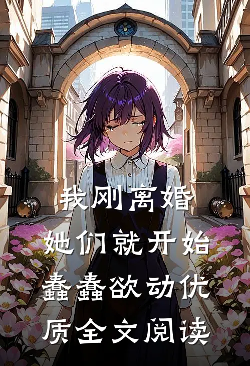 我刚离婚，她们就开始蠢蠢欲动优质全文阅读