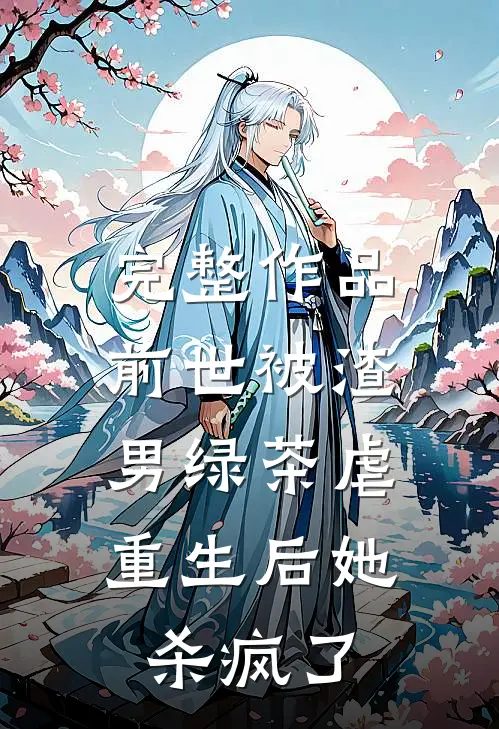 完整作品前世被渣男绿茶虐，重生后她杀疯了