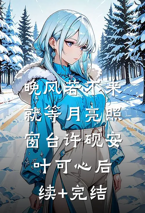 晚风若不来，就等月亮照窗台许砚安叶可心后续+完结