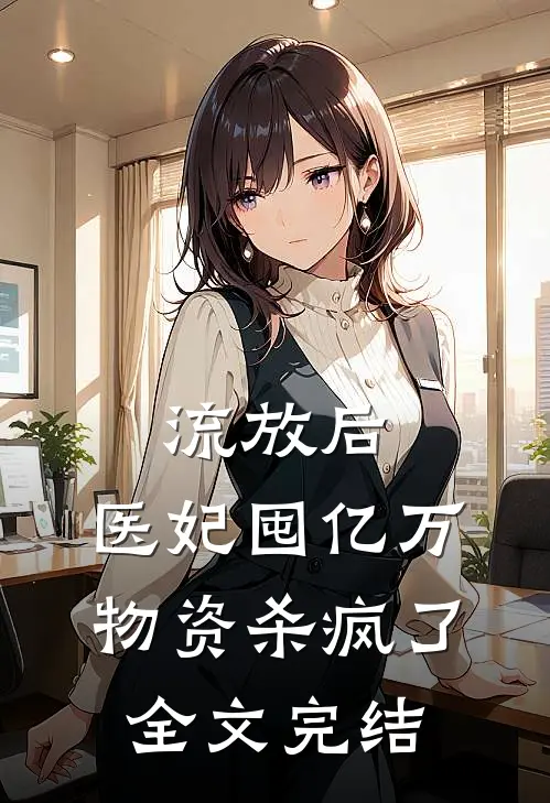 流放后，医妃囤亿万物资杀疯了全文完结