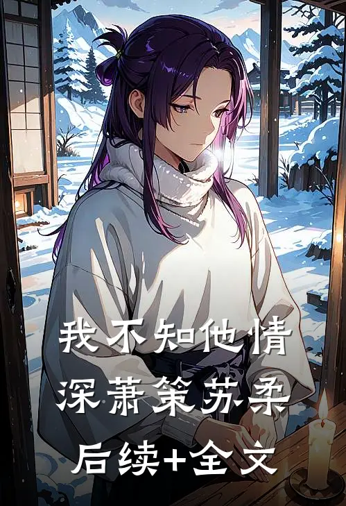 我不知他情深萧策苏柔后续+全文
