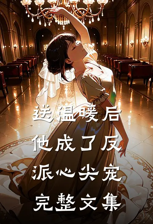 送温暖后，他成了反派心尖宠完整文集