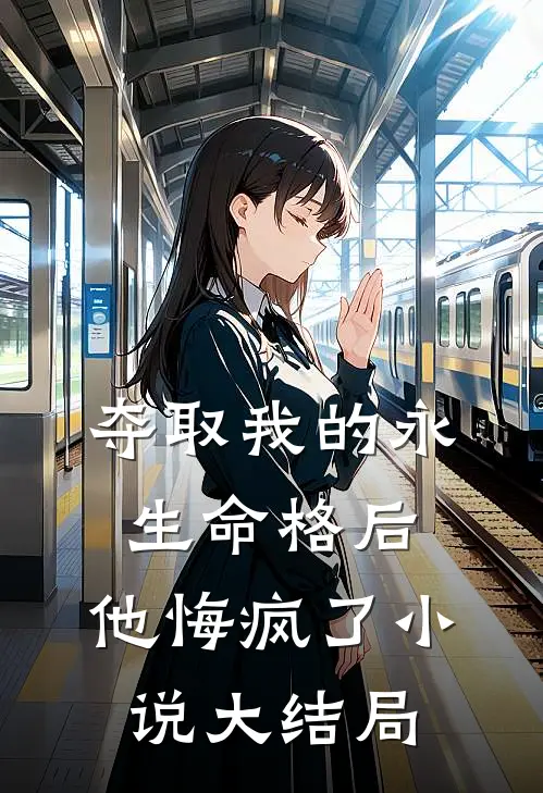 夺取我的永生命格后，他悔疯了小说大结局