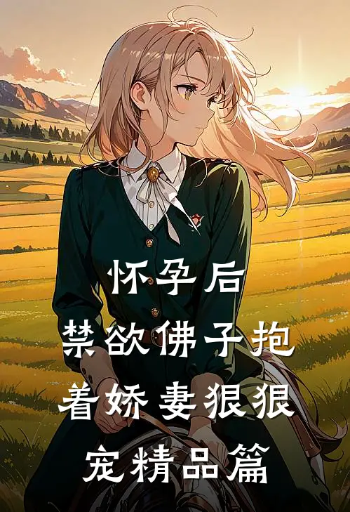 怀孕后，禁欲佛子抱着娇妻狠狠宠精品篇