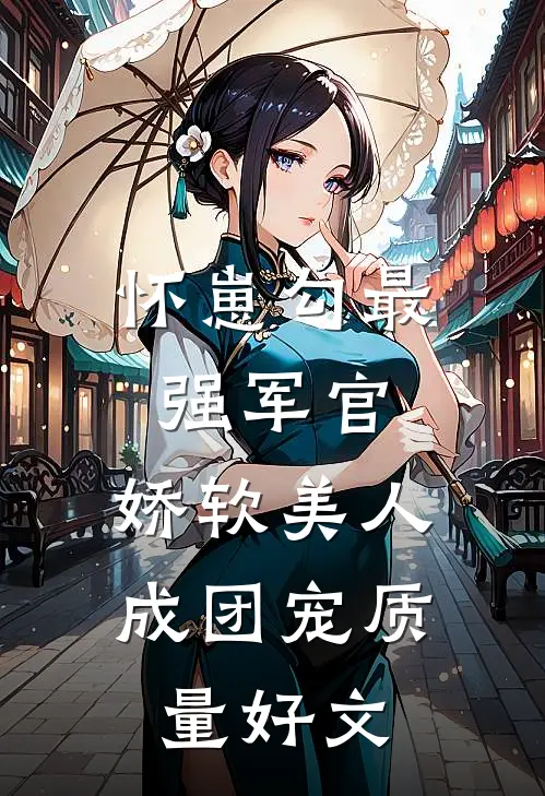 怀崽勾最强军官，娇软美人成团宠质量好文