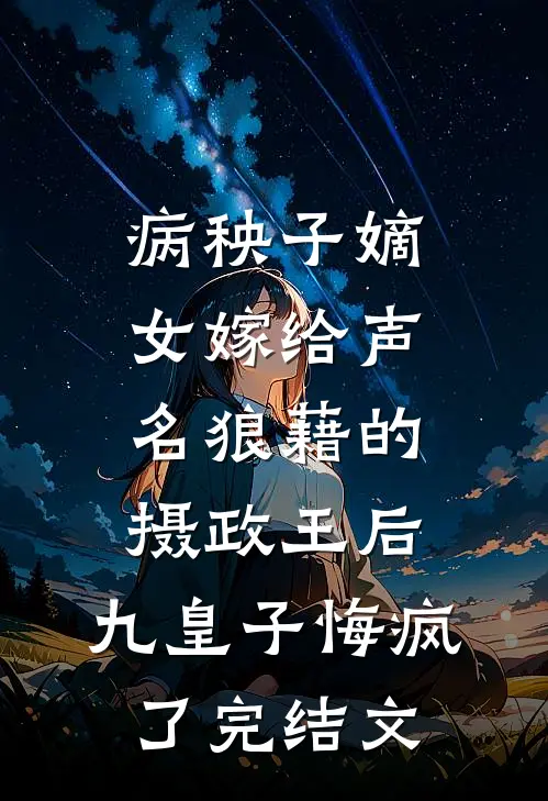 病秧子嫡女嫁给声名狼藉的摄政王后，九皇子悔疯了完结文