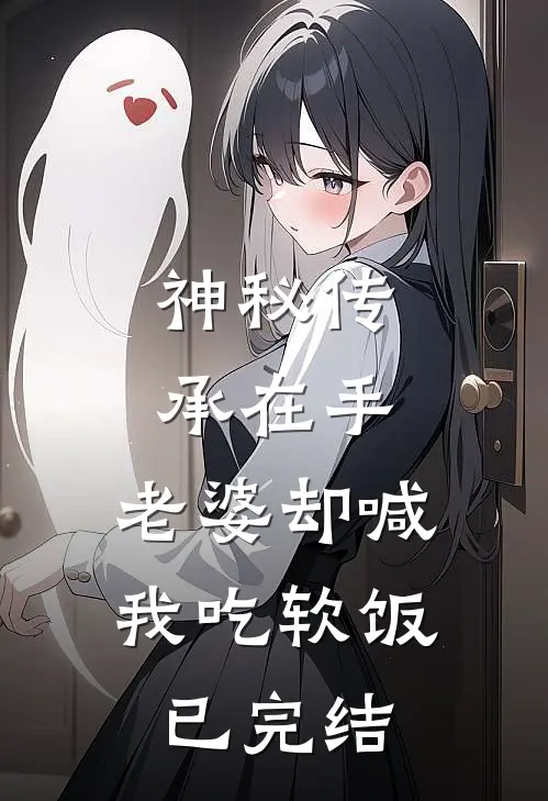 神秘传承在手，老婆却喊我吃软饭已完结