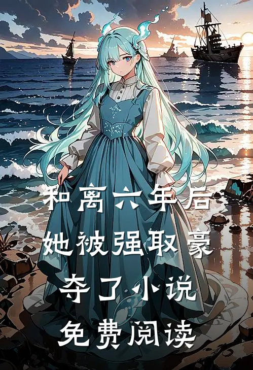 和离六年后，她被强取豪夺了小说免费阅读
