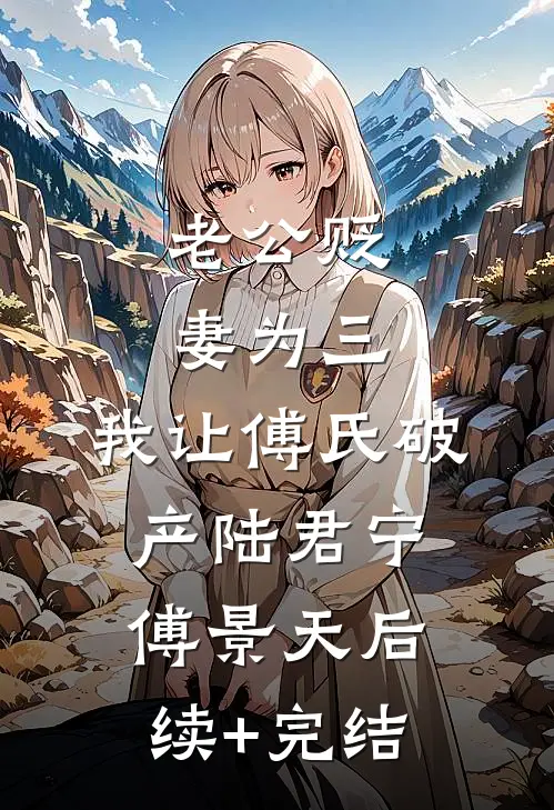 老公贬妻为三，我让傅氏破产陆君宁傅景天后续+完结