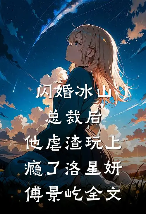 闪婚冰山总裁后，他虐渣玩上瘾了洛星妍傅景屹全文