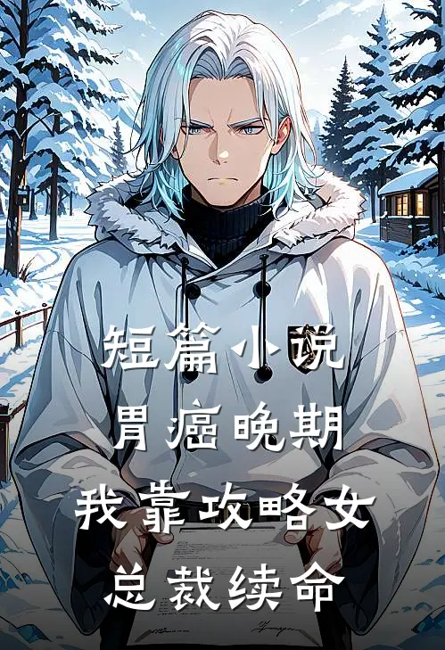 短篇小说胃癌晚期：我靠攻略女总裁续命