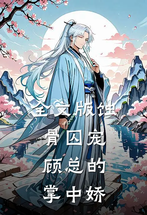 全文版蚀骨囚宠：顾总的掌中娇