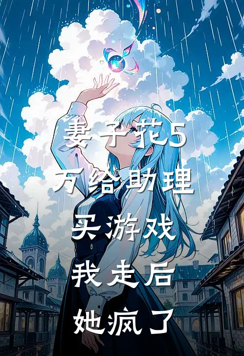 妻子花5万给助理买游戏,我走后她疯了怎么办