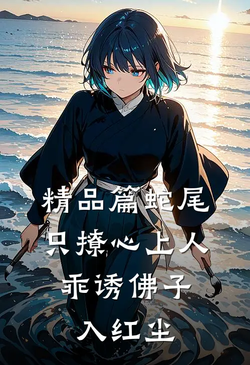 精品篇蛇尾只撩心上人，乖诱佛子入红尘