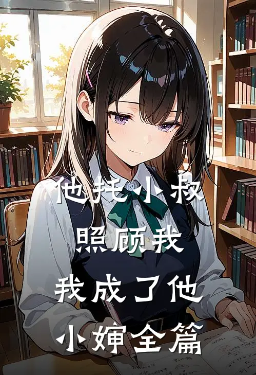 他托小叔照顾我，我成了他小婶全篇