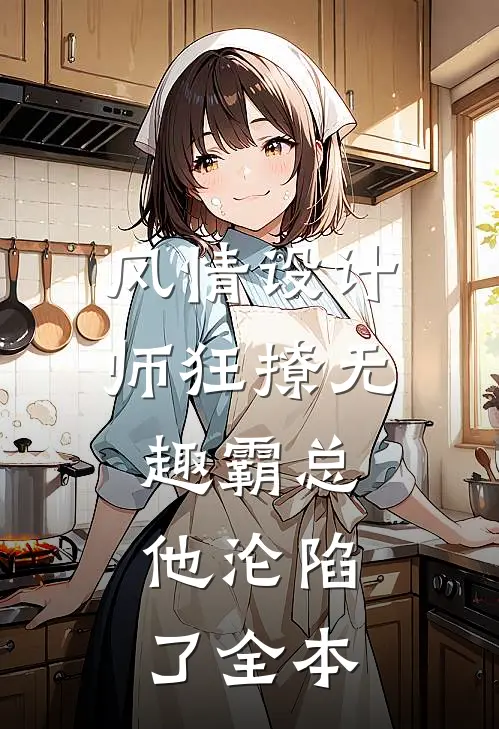风情设计师狂撩无趣霸总，他沦陷了全本