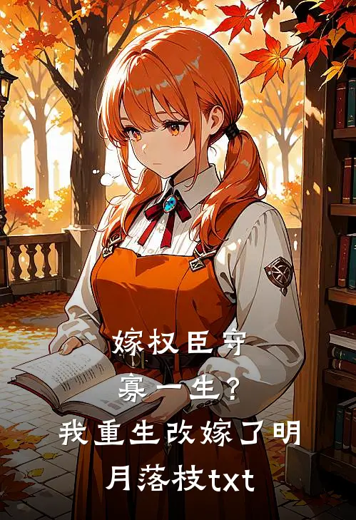 嫁权臣守寡一生？我重生改嫁了明月落枝txt