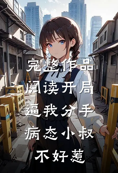 完整作品阅读开局逼我分手，病态小叔不好惹