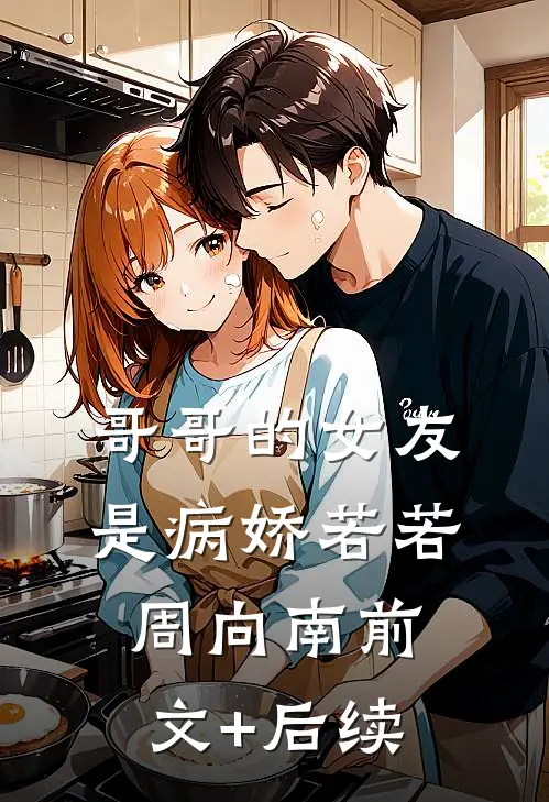 哥哥的女友是病娇若若周向南前文+后续