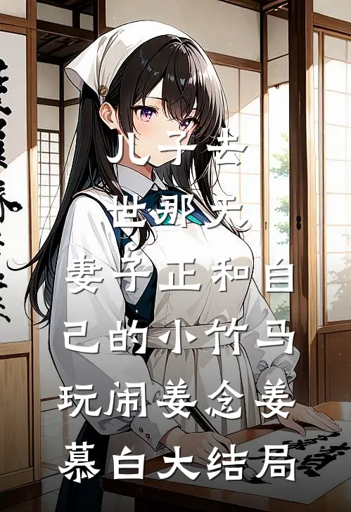 儿子去世那天，妻子正和自己的小竹马玩闹姜念姜慕白大结局