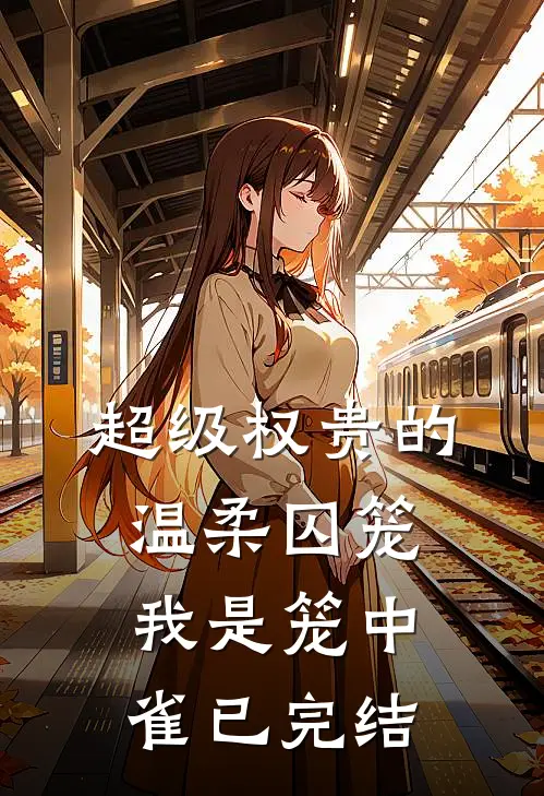 超级权贵的温柔囚笼，我是笼中雀已完结