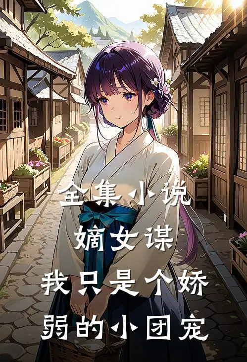 全集嫡女谋我只是个娇弱的小团宠免费阅读