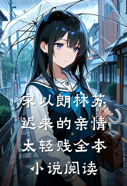 宋以朗林苏迟来的亲情太轻贱全本小说阅读