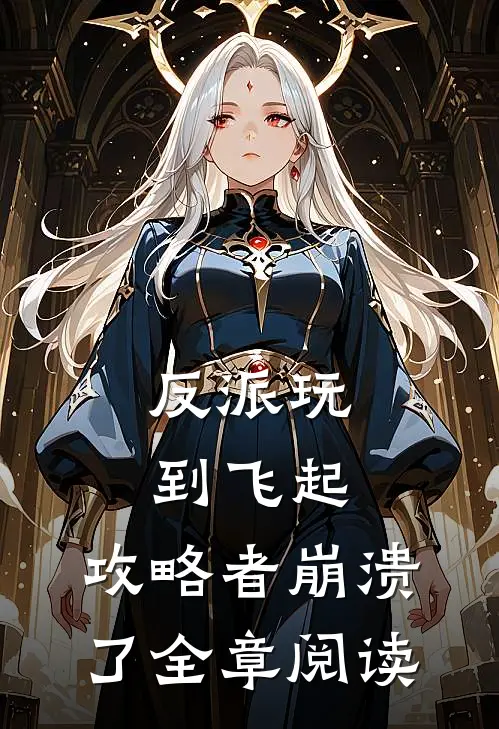 反派玩到飞起，攻略者崩溃了全章阅读