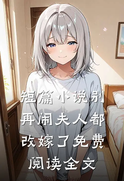 短篇小说别再闹夫人都改嫁了免费阅读全文