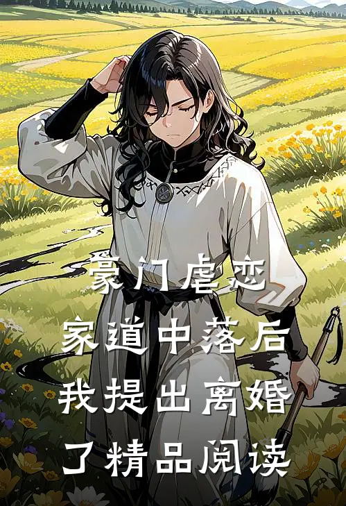 豪门虐恋家道中落后我提出离婚了精品阅读