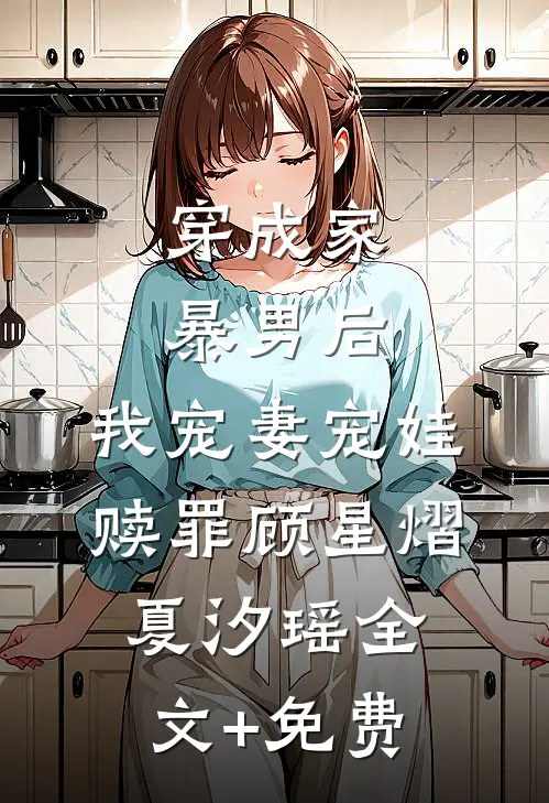 穿成家暴男后，我宠妻宠娃赎罪顾星熠夏汐瑶全文+免费