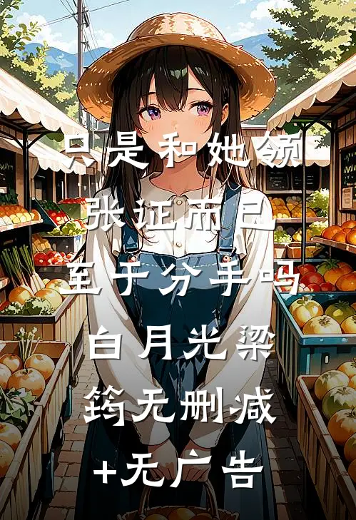 只是和她领张证而已，至于分手吗白月光梁筠无删减+无广告