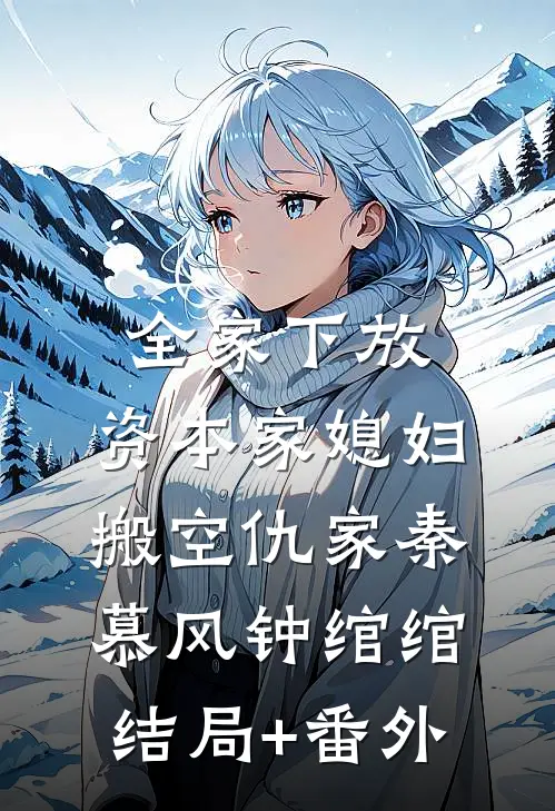 全家下放，资本家媳妇搬空仇家秦慕风钟绾绾结局+番外