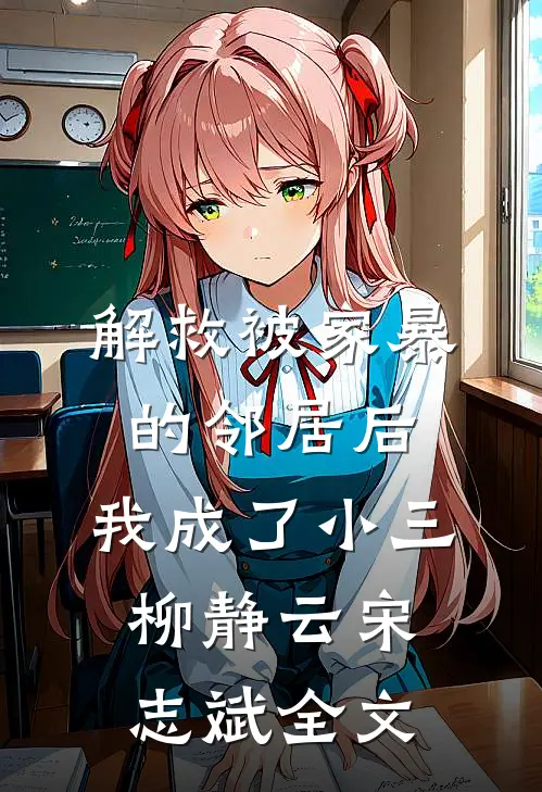 解救被家暴的邻居后，我成了小三柳静云宋志斌全文