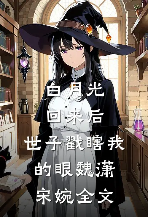 白月光回来后，世子戳瞎我的眼魏潇宋婉全文