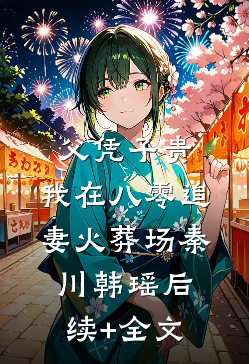 父凭子贵：我在八零追妻火葬场秦川韩瑶后续+全文