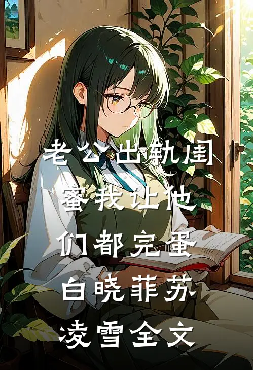 老公出轨闺蜜我让他们都完蛋白晓菲苏凌雪全文