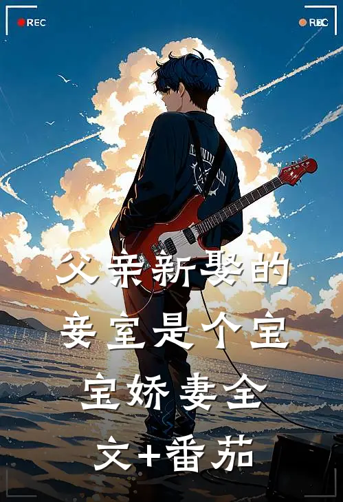 父亲新娶的妾室是个宝宝娇妻全文+番茄