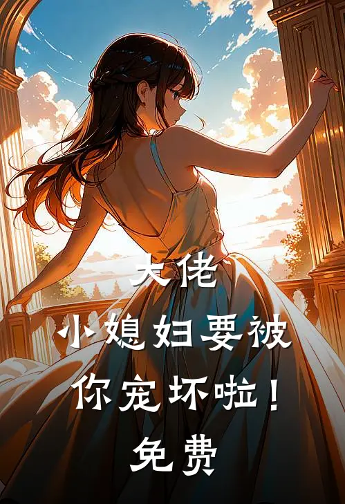 大佬，小媳妇要被你宠坏啦！免费