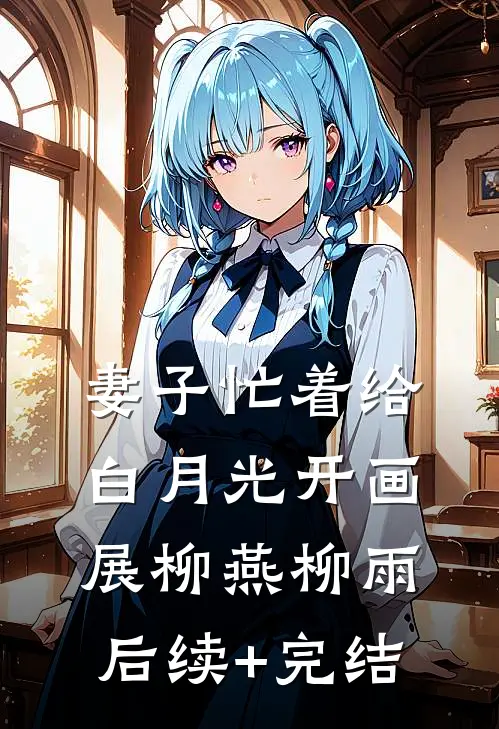 妻子忙着给白月光开画展柳燕柳雨后续+完结
