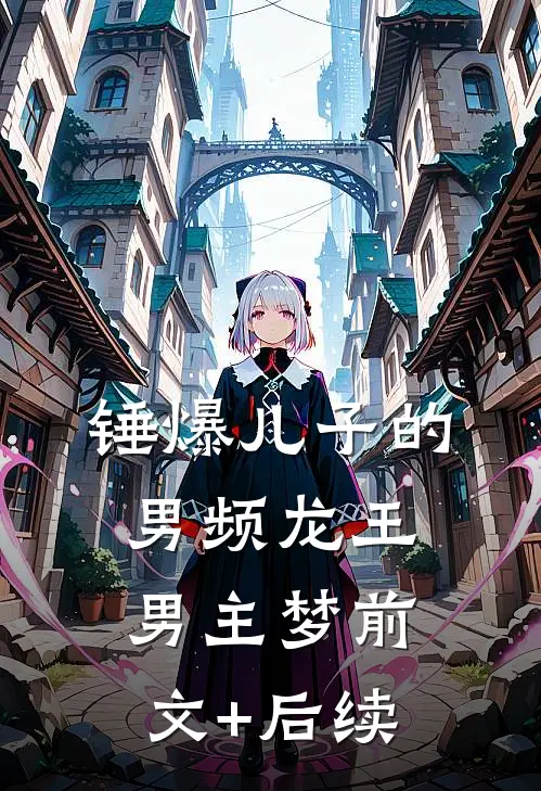 锤爆儿子的男频龙王男主梦前文+后续